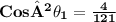 \bold{Cos² \theta_{1}=\frac{4}{121}}
