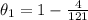 \theta_{1}=1-\frac{4}{121}