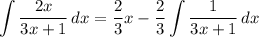 \displaystyle \int {\frac{2x}{3x + 1}} \, dx = \frac{2}{3}x - \frac{2}{3}\int {\frac{1}{3x + 1}} \, dx