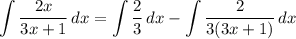 \displaystyle \int {\frac{2x}{3x + 1}} \, dx = \int {\frac{2}{3}} \, dx - \int {\frac{2}{3(3x + 1)}} \, dx