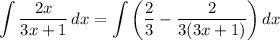 \displaystyle \int {\frac{2x}{3x + 1}} \, dx = \int {\bigg( \frac{2}{3} - \frac{2}{3(3x + 1)} \bigg)} \, dx