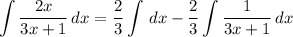 \displaystyle \int {\frac{2x}{3x + 1}} \, dx = \frac{2}{3}\int {} \, dx - \frac{2}{3}\int {\frac{1}{3x + 1}} \, dx