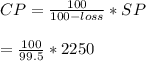 CP = \frac{100}{100-loss}*SP\\\\=\frac{100}{99.5}*2250\\\\