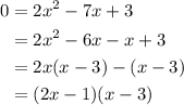 \displaystyle \begin{aligned} 0 & = 2x^2-7x + 3 \\ & = 2x^2 -6x -x + 3 \\ &= 2x(x-3) - (x-3) \\ &= (2x-1)(x-3) \end{aligned}