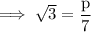 \rm\implies \sqrt3=\dfrac{p}{7}