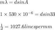 m \lambda = d sin A\\\\1\times 530\times 10^{-6} = d sin 33\\\\\frac{1}{d} = 1027.6 lines per mm