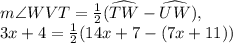 m\angle WVT=\frac{1}{2}(\widehat{TW}-\widehat{UW}),\\3x+4=\frac{1}{2}(14x+7-(7x+11))