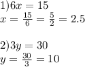 1) 6x = 15\\x=\frac{15}{6} =\frac{5}{2} =2.5 \\\\2) 3y = 30\\y=\frac{30}{3} =10