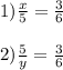1) \frac{x}{5} =\frac{3}{6} \\\\2) \frac{5}{y} =\frac{3}{6}