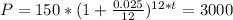 P = 150*(1 + \frac{0.025}{12} )^{12*t} = 3000