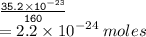 { \tt{ \frac{35.2 \times  {10}^{ - 23} }{160} }} \\  = 2.2 \times  {10}^{ - 24}  \: moles