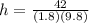 h=\frac{42}{(1.8)(9.8)}