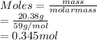 Moles = \frac{mass}{molarmass}\\= \frac{20.38 g}{59 g/mol}\\= 0.345 mol