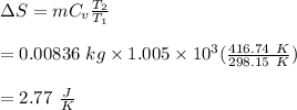 \Delta S = mC_v \In \frac{T_2}{T_1}\\\\=0.00836 \ kg \times 1.005 \times 10^{3} \In (\frac{416.74\ K}{298.15\ K})\\\\=2.77 \ \frac{J}{K}