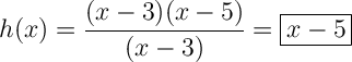 \displaystyle\ \Large \boldsymbol{} h(x)=\frac{(x-3)(x-5)}{(x-3)}=\boxed{x-5}