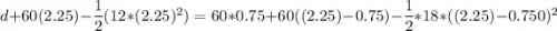 d + 60 (2.25) - \dfrac{1}{2}(12*(2.25)^2) = 60  * 0.75 +60((2.25)-0.75) -\dfrac{1}{2}*18*((2.25)-0.750)^2