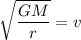 $\sqrt{\frac{GM}{r}}=v$
