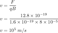 v=\dfrac{F}{qB}\\\\v=\dfrac{12.8\times 10^{-19}}{1.6\times 10^{-19}\times 8\times 10^{-5}}\\\\v=10^5\ m/s