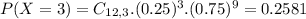 P(X = 3) = C_{12,3}.(0.25)^{3}.(0.75)^{9} = 0.2581