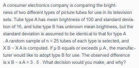A consumer electronics company is comparing the brightness of two different types of picture tubes f
