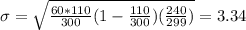 \sigma = \sqrt{\frac{60*110}{300}(1 - \frac{110}{300})(\frac{240}{299})} = 3.34