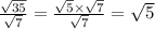 \frac{\sqrt{35} }{\sqrt{7} } =\frac{\sqrt{5} \times \sqrt{7} }{\sqrt{7} } =\sqrt{5}