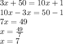 3x + 50 = 10x + 1 \\ 10x - 3x = 50 - 1 \\ 7x = 49 \\ x =  \frac{49}{7}  \\ x = 7