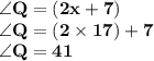 { \bf{ \angle  Q = (2x + 7)}} \\ { \bf{ \angle Q = (2 \times 17) + 7}} \\ { \bf{ \angle Q =41 \degree }}