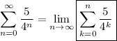 \displaystyle\sum_{n=0}^\infty \frac5{4^n} = \lim_{n\to\infty} \boxed{\sum_{k=0}^n \frac5{4^k}}