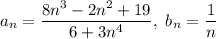 \displaystyle a_n = \frac{8n^3 - 2n^2 + 19}{6 + 3n^4}, \ b_n = \frac{1}{n}