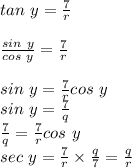 tan ~y=\frac{7}{r} \\\\\frac{sin~y}{cos~y} =\frac{7}{r} \\\\sin~y=\frac{7}{r} cos~y\\sin ~y=\frac{7}{q} \\\frac{7}{q} =\frac{7}{r} cos~y\\sec~y=\frac{7}{r}  \times \frac{q}{7} =\frac{q}{r}