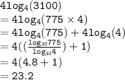 { \tt{4 log_{4}(3100) }} \\  = { \tt{4 log_{4}(775 \times 4) }} \\  = { \tt{4 log_{4}(775)  + 4 log_{4}(4) }} \\  = { \tt{4( (\frac{ log_{10}775 }{ log_{10}4 } ) +1)}} \\  = { \tt{4(4.8 + 1)}} \\  = { \tt{23.2}}