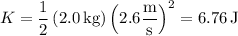 K=\dfrac12\left(2.0\,\mathrm{kg}\right)\left(2.6\dfrac{\rm m}{\rm s}\right)^2=6.76\,\mathrm J
