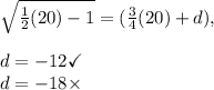 \sqrt{\frac{1}{2}(20)-1}=(\frac{3}{4}(20)+d), \\\\d=-12\checkmark\\d=-18\times