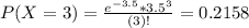 P(X = 3) = \frac{e^{-3.5}*3.5^{3}}{(3)!} = 0.2158