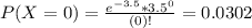 P(X = 0) = \frac{e^{-3.5}*3.5^{0}}{(0)!} = 0.0302