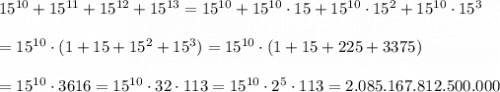 15^{10}+15^{11}+15^{12}+15^{13}=15^{10}+15^{10}\cdot15+15^{10}\cdot15^2+15^{10}\cdot15^3\\\\=15^{10}\cdot(1+15+15^2+15^3)=15^{10}\cdot(1+15+225+3375)\\\\=15^{10}\cdot3616=15^{10}\cdot32\cdot113=15^{10}\cdot2^5\cdot113=2.085.167.812.500.000