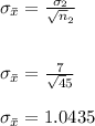 \sigma _{\bar x}  = \frac{\sigma_{2} }{\sqrt n_{2} } \\\\\\\sigma_{\bar x}  = \frac{7}{\sqrt45} \\\\\sigma _{\bar x}  = 1.0435