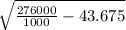 \sqrt{\frac{276000}{1000} - 43.675}
