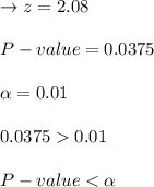 \to z = 2.08\\\\P-value = 0.0375\\\\\alpha = 0.01\\\\0.0375 0.01\\\\P-value < \alpha\\\\