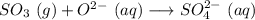 SO_3\ (g)+ O^{2-}\ (aq) \longrightarrow  SO_4^{2-}\ (aq)