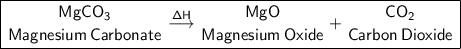\boxed{\sf {MgCO_3\atop Magnesium\:Carbonate}\overset{\Delta H}{\longrightarrow}{MgO\atop Magnesium \:Oxide}+{CO_2\atop Carbon\:Dioxide}}
