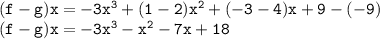 { \tt{(f - g)x =  - 3 {x}^{3} +  (1 - 2) {x}^{2}  + ( - 3 - 4)x + 9 - ( - 9)}} \\ { \tt{(f - g)x =  - 3 {x}^{3} -  {x}^{2}  - 7x + 18 }}