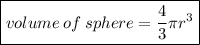 \boxed{volume \: of \: sphere =  \frac{4}{3}\pi {r}^{3}  }