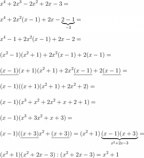 \displaystyle\Large\boldsymbol{} x^4+2x^3-2x^2+2x-3= \\\\\\x^4+2x^2(x-1)+2x-\underbrace{2-1}_{-3}=  \\\\\\x^4-1+2x^2(x-1)+2x-2 = \\\\\\(x^2-1)(x^2+1)+2x^2(x-1)+2(x-1) = \\\\\\\underline{(x-1)}(x+1)(x^2+1)+2x^2\underline{(x-1)} +2\underline{(x-1)} =\\\\\\(x-1)((x+1)(x^2+1)+2x^2+2)=\\\\\\(x-1)(x^3+x^2+2x^2+x+2+1)=\\\\\\(x-1)(x^3+3x^2+x+3) =\\\\\\(x-1)( \underline{(x+3)}x^2+\underline{(x+3)})=(x^2+1)\underbrace{(x-1)(x+3)}_{x^2+2x-3}= \\\\\\(x^2+1)(x^2+2x-3) : (x^2+2x-3)=x^2+1