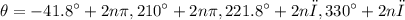 \displaystyle  \theta  =    -   {41.8}^{ \circ} + 2n\pi, {210}^{ \circ} + 2n\pi  , {221.8}^{ \circ} +2nπ , {330}^{ \circ} +2nπ