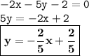 { \tt{ - 2x - 5y - 2 = 0}} \\ { \tt{5y =  - 2x + 2}} \\ { \boxed{ \bf{y =   - \frac{ 2}{5} x +  \frac{2}{5} }}}