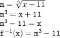 { \tt{m =  \sqrt[3]{x + 11} }} \\ { \tt{ {m}^{3}  = x + 11}} \\ { \tt{ {m}^{3}  - 11 = x}} \\ { \tt{ {f}^{ - 1}(x) =  {m}^{3}  - 11 }}