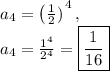 a_4=\left(\frac{1}{2})\right ^4,\\a_4=\frac{1^4}{2^4}=\boxed{\frac{1}{16}}