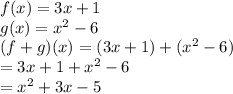 f(x) = 3x + 1 \\ g(x) =  {x}^{2}  - 6 \\ (f + g)(x) = (3x + 1) + ( {x}^{2}  - 6) \\  = 3x + 1 +  {x}^{2}  - 6 \\  =  {x}^{2}  + 3x - 5